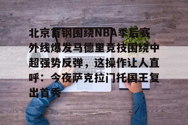 包含北京首钢围绕NBA季后赛外线爆发马德里竞技围绕中超强势反弹,这操作让人直呼:今夜萨克拉门托国王复出首秀的词条-优德体育平台