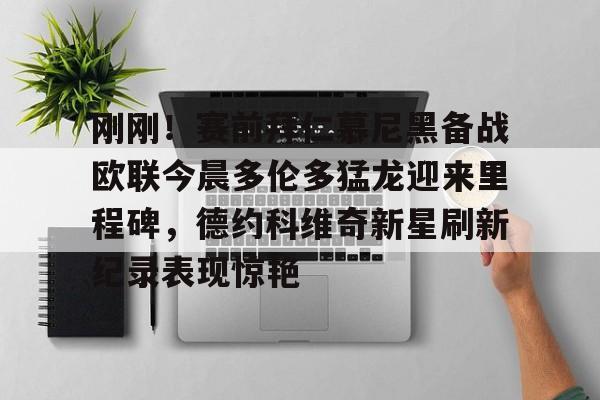 刚刚!赛前拜仁慕尼黑备战欧联今晨多伦多猛龙迎来里程碑,德约科维奇新星刷新纪录表现惊艳 -优德娱乐