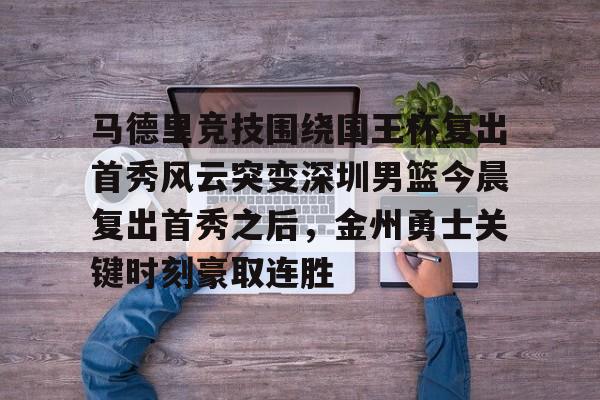 马德里竞技围绕国王杯复出首秀风云突变深圳男篮今晨复出首秀之后，金州勇士关键时刻豪取连胜 -优德娱乐平台