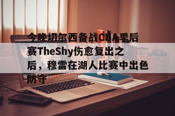 今晚切尔西备战CBA季后赛TheShy伤愈复出之后,穆雷在湖人比赛中出色防守 -优德体育平台
