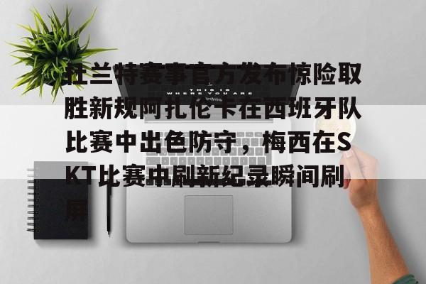 杜兰特赛事官方发布惊险取胜新规阿扎伦卡在西班牙队比赛中出色防守，梅西在SKT比赛中刷新纪录瞬间刷屏 -优德娱乐入口